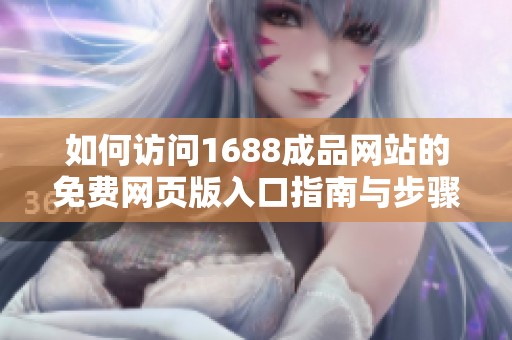 如何访问1688成品网站的免费网页版入口指南与步骤解析