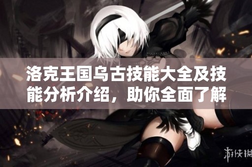 洛克王国乌古技能大全及技能分析介绍，助你全面了解乌古能力