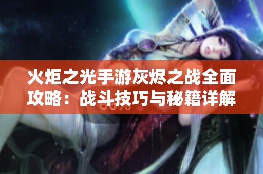火炬之光手游灰烬之战全面攻略：战斗技巧与秘籍详解分享