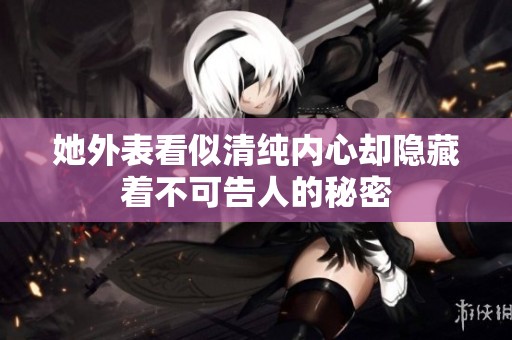 她外表看似清纯内心却隐藏着不可告人的秘密
