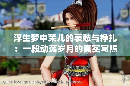 浮生梦中茉儿的哀愁与挣扎：一段动荡岁月的真实写照