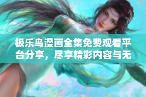 极乐鸟漫画全集免费观看平台分享，尽享精彩内容与无限乐趣