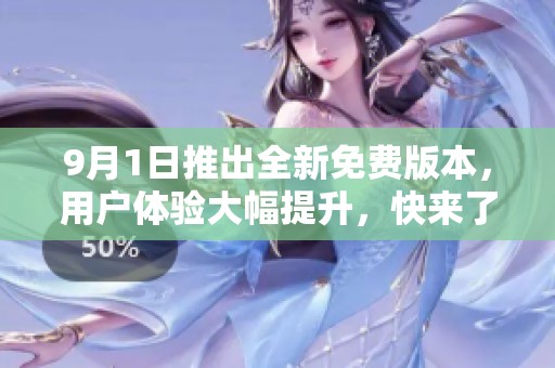 9月1日推出全新免费版本，用户体验大幅提升，快来了解！