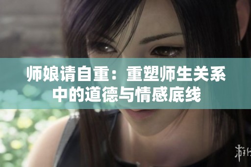 师娘请自重：重塑师生关系中的道德与情感底线