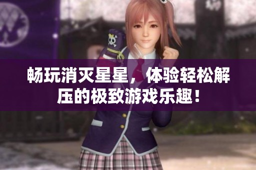 畅玩消灭星星，体验轻松解压的极致游戏乐趣！