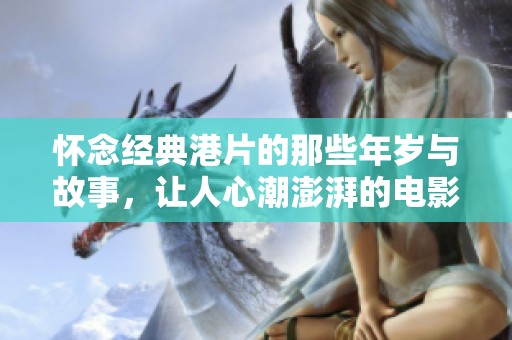 怀念经典港片的那些年岁与故事，让人心潮澎湃的电影回忆之旅