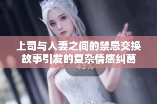 上司与人妻之间的禁忌交换故事引发的复杂情感纠葛