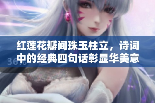 红莲花瓣间珠玉柱立，诗词中的经典四句话彰显华美意境