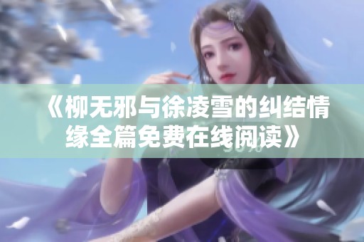 《柳无邪与徐凌雪的纠结情缘全篇免费在线阅读》