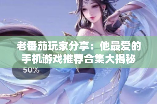 老番茄玩家分享：他最爱的手机游戏推荐合集大揭秘