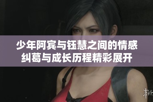 少年阿宾与钰慧之间的情感纠葛与成长历程精彩展开