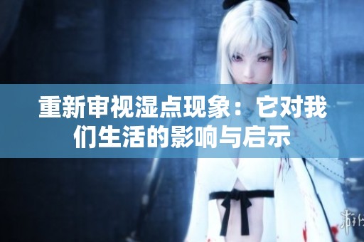 重新审视湿点现象：它对我们生活的影响与启示