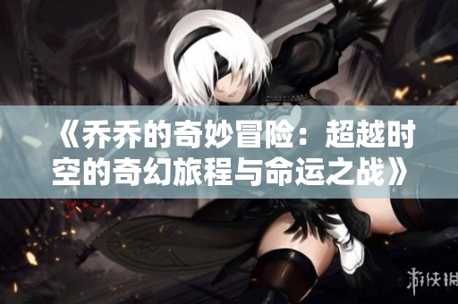 《乔乔的奇妙冒险：超越时空的奇幻旅程与命运之战》