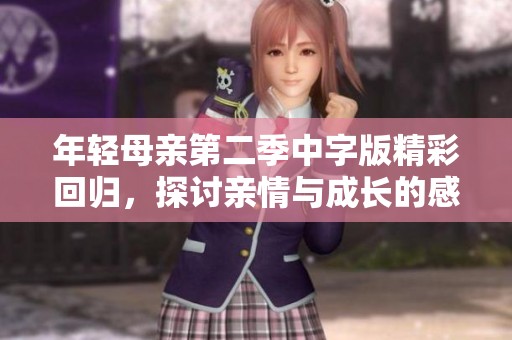 年轻母亲第二季中字版精彩回归，探讨亲情与成长的感人故事