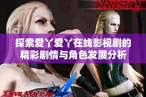 探索爱丫爱丫在线影视剧的精彩剧情与角色发展分析