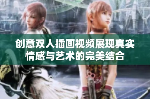 创意双人插画视频展现真实情感与艺术的完美结合