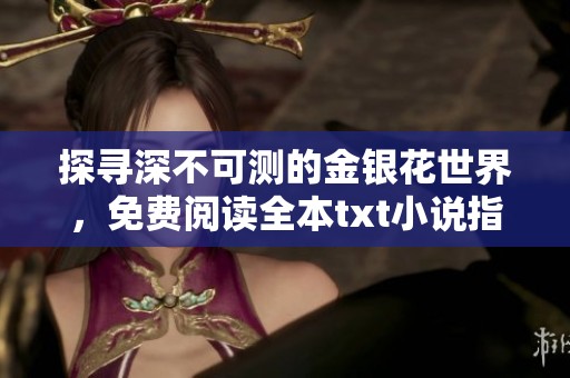 探寻深不可测的金银花世界，免费阅读全本txt小说指南