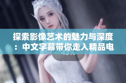 探索影像艺术的魅力与深度：中文字幕带你走入精品电影世界