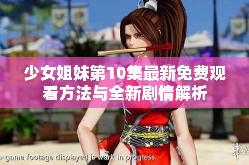 少女姐妹第10集最新免费观看方法与全新剧情解析