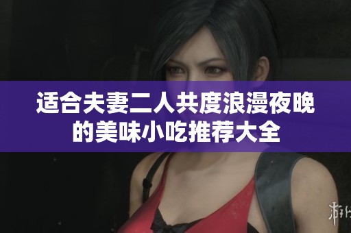 适合夫妻二人共度浪漫夜晚的美味小吃推荐大全