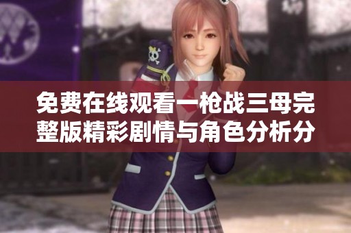 免费在线观看一枪战三母完整版精彩剧情与角色分析分享