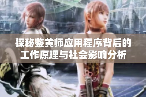 探秘鉴黄师应用程序背后的工作原理与社会影响分析