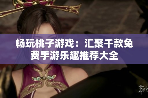 畅玩桃子游戏：汇聚千款免费手游乐趣推荐大全
