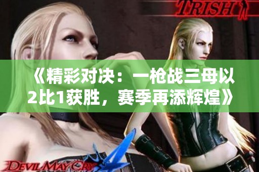 《精彩对决：一枪战三母以2比1获胜，赛季再添辉煌》