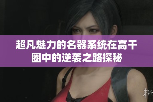 超凡魅力的名器系统在高干圈中的逆袭之路探秘
