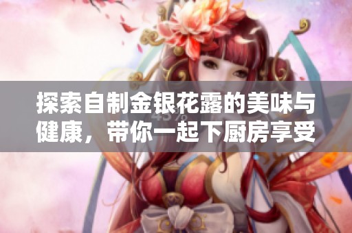 探索自制金银花露的美味与健康，带你一起下厨房享受手作乐趣