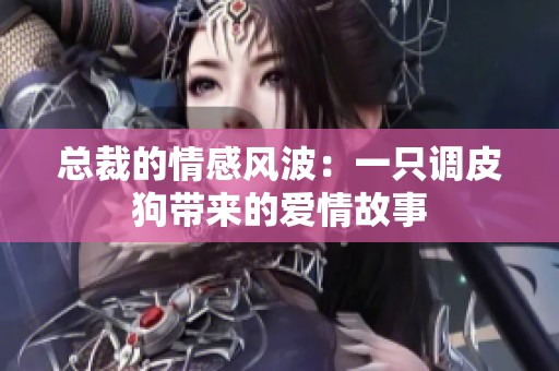 总裁的情感风波：一只调皮狗带来的爱情故事