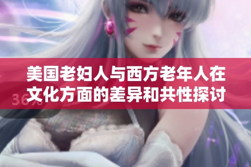 美国老妇人与西方老年人在文化方面的差异和共性探讨