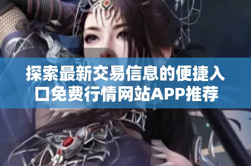 探索最新交易信息的便捷入口免费行情网站APP推荐