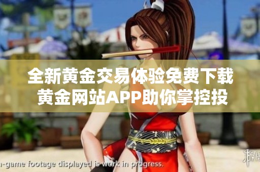 全新黄金交易体验免费下载 黄金网站APP助你掌控投资机会