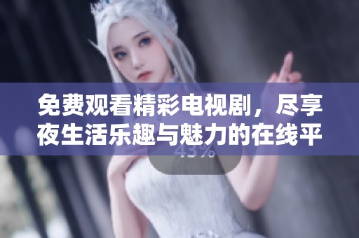 免费观看精彩电视剧，尽享夜生活乐趣与魅力的在线平台