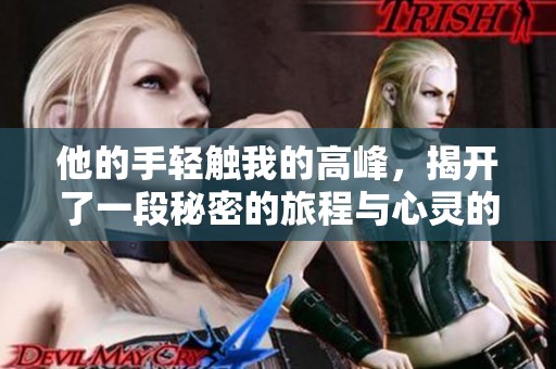 他的手轻触我的高峰，揭开了一段秘密的旅程与心灵的探索