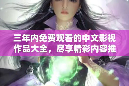 三年内免费观看的中文影视作品大全，尽享精彩内容推荐