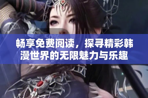 畅享免费阅读，探寻精彩韩漫世界的无限魅力与乐趣