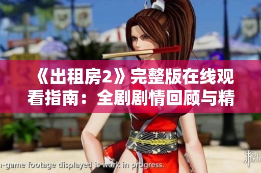 《出租房2》完整版在线观看指南：全剧剧情回顾与精彩看点一览