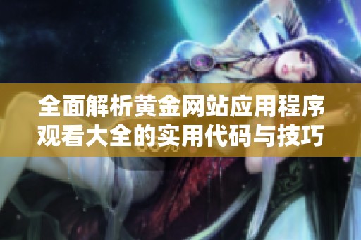 全面解析黄金网站应用程序观看大全的实用代码与技巧分享