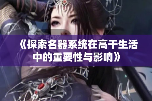《探索名器系统在高干生活中的重要性与影响》