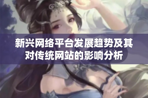 新兴网络平台发展趋势及其对传统网站的影响分析