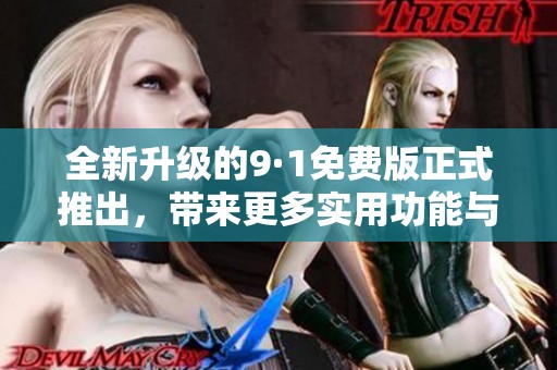全新升级的9·1免费版正式推出，带来更多实用功能与优化体验
