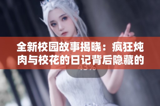 全新校园故事揭晓：疯狂炖肉与校花的日记背后隐藏的秘密