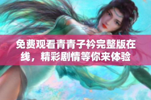 免费观看青青子衿完整版在线，精彩剧情等你来体验