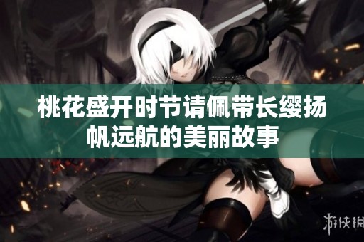 桃花盛开时节请佩带长缨扬帆远航的美丽故事