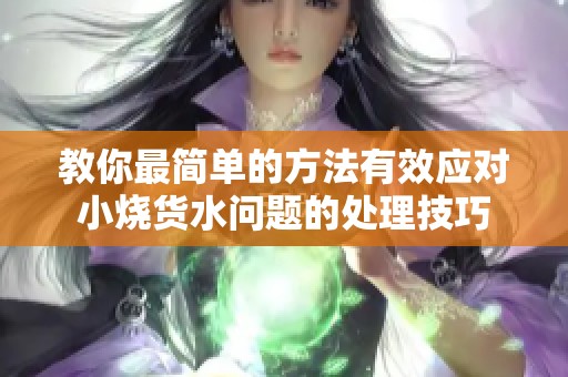 教你最简单的方法有效应对小烧货水问题的处理技巧