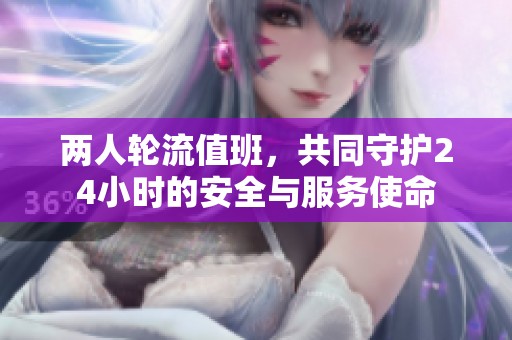 两人轮流值班，共同守护24小时的安全与服务使命
