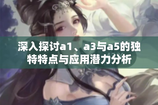 深入探讨a1、a3与a5的独特特点与应用潜力分析
