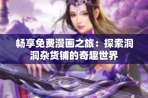 畅享免费漫画之旅：探索洞洞杂货铺的奇趣世界